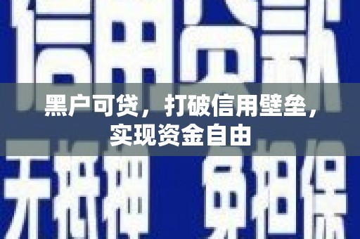 泗水黑户可贷，打破信用壁垒，实现资金自由