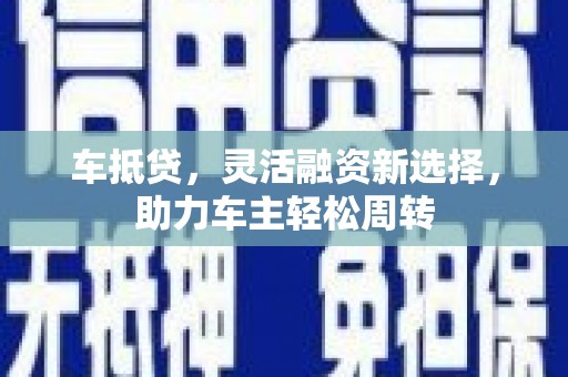 科右中旗车抵贷，灵活融资新选择，助力车主轻松周转