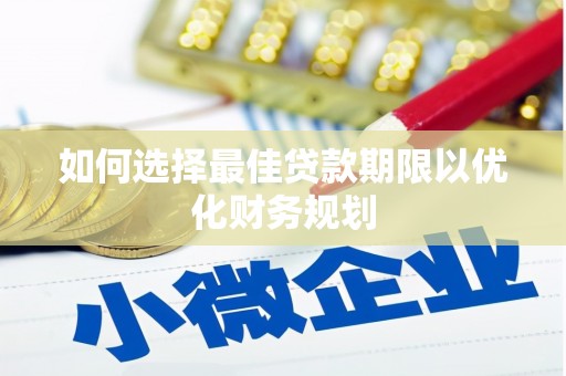 柳河如何选择最佳贷款期限以优化财务规划