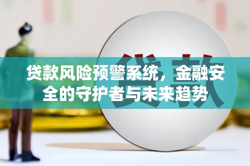 遂宁贷款风险预警系统，金融安全的守护者与未来趋势