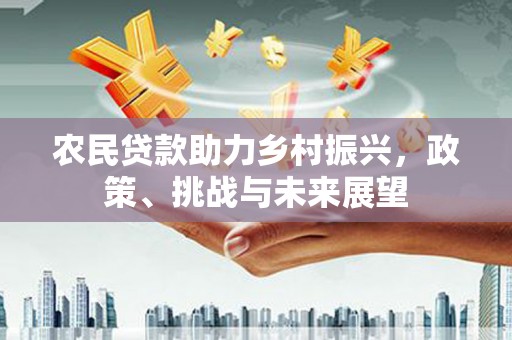 耒阳农民贷款助力乡村振兴，政策、挑战与未来展望