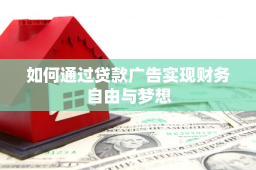 德宏如何通过贷款广告实现财务自由与梦想
