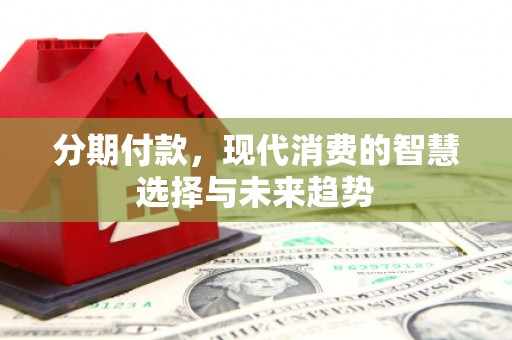 基隆分期付款，现代消费的智慧选择与未来趋势