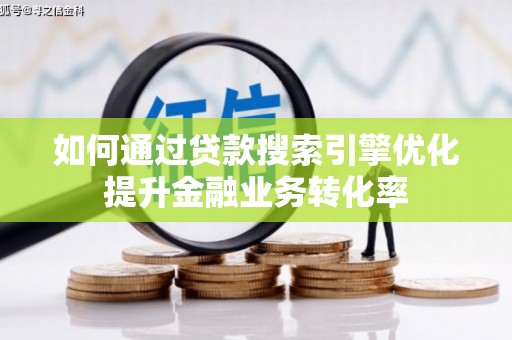 盂县如何通过贷款搜索引擎优化提升金融业务转化率