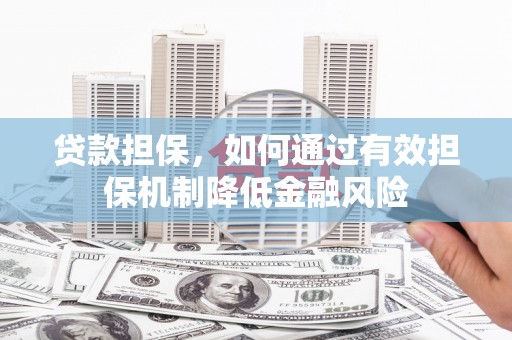 开化贷款担保，如何通过有效担保机制降低金融风险