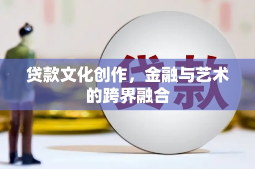 苍南贷款文化创作，金融与艺术的跨界融合