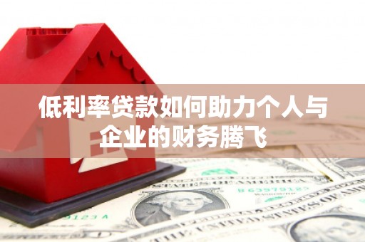 茶山低利率贷款如何助力个人与企业的财务腾飞