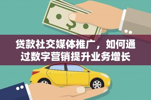 秀英贷款社交媒体推广，如何通过数字营销提升业务增长