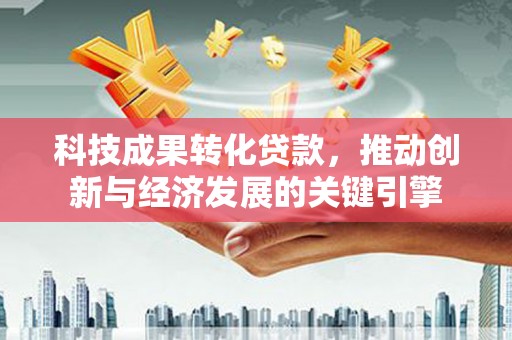 台北科技成果转化贷款，推动创新与经济发展的关键引擎