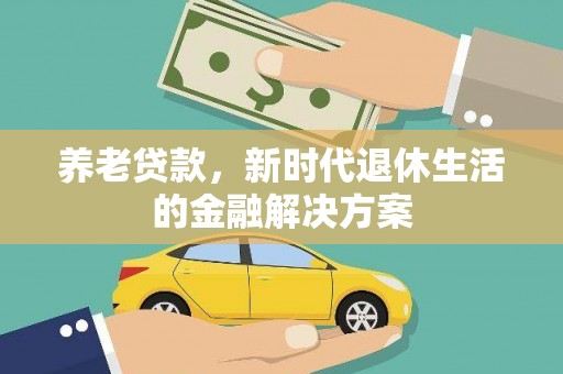 福海养老贷款，新时代退休生活的金融解决方案