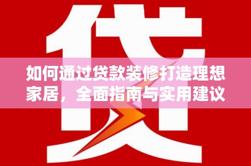 天津如何通过贷款装修打造理想家居,全面指南与实用建议 天津如何通过贷款装修打造理想家居,全面指南与实用建议