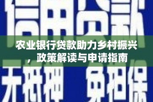 翁牛特旗农业银行贷款助力乡村振兴，政策解读与申请指南
