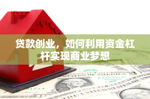 大庆贷款创业，如何利用资金杠杆实现商业梦想