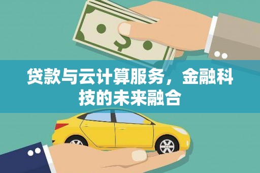 萝北贷款与云计算服务，金融科技的未来融合