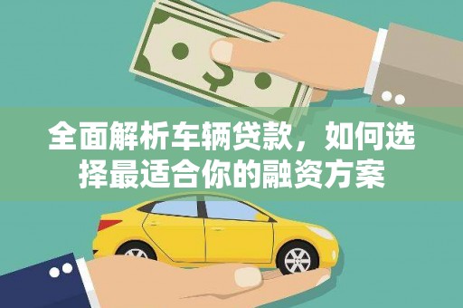 康保全面解析车辆贷款，如何选择最适合你的融资方案