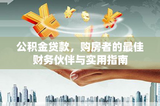 士林公积金贷款，购房者的最佳财务伙伴与实用指南