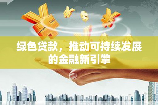 城固绿色贷款，推动可持续发展的金融新引擎