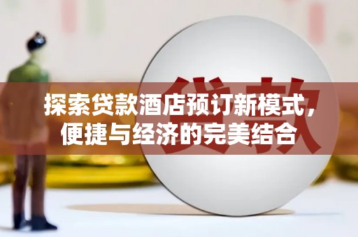 长涂探索贷款酒店预订新模式，便捷与经济的完美结合