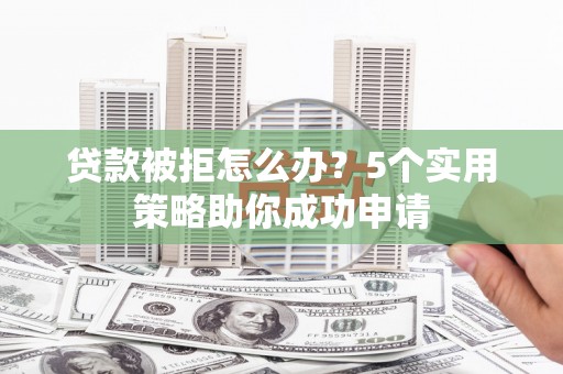 博乐贷款被拒怎么办？5个实用策略助你成功申请