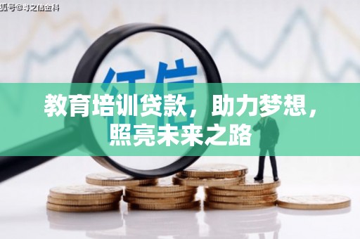 铅山教育培训贷款，助力梦想，照亮未来之路