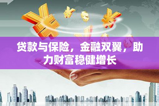 锡林浩特贷款与保险，金融双翼，助力财富稳健增长