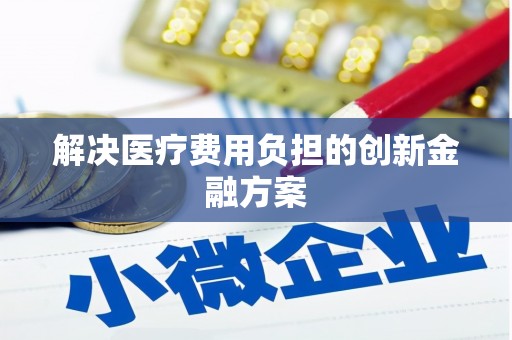 安国解决医疗费用负担的创新金融方案