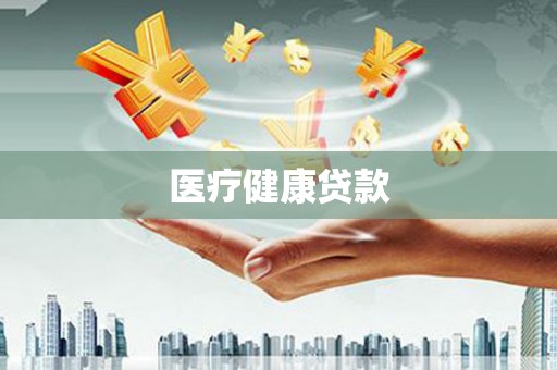 怀来医疗健康贷款