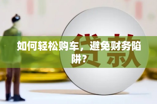 宝山如何轻松购车，避免财务陷阱？
